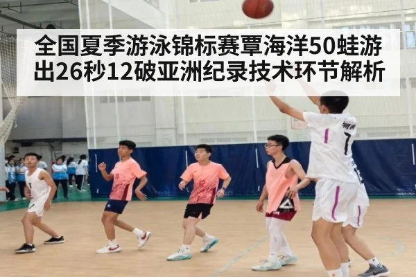 全国夏季游泳锦标赛覃海洋50蛙游出26秒12破亚洲纪录技术环节解析（j9 game）