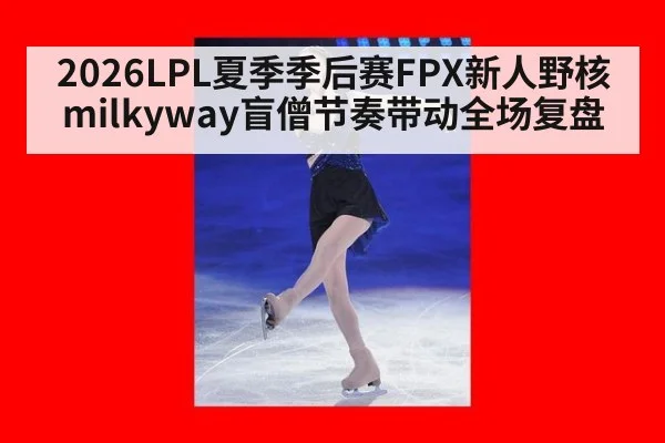 2026LPL夏季季后赛FPX新人野核milkyway盲僧节奏带动全场复盘（j9 game）
