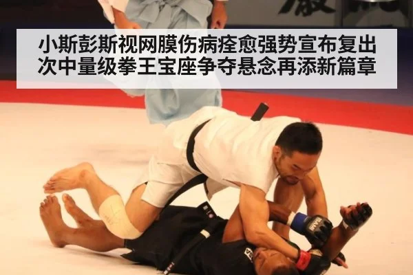 小斯彭斯视网膜伤病痊愈强势宣布复出 次中量级拳王宝座争夺悬念再添新篇章（j9 game）