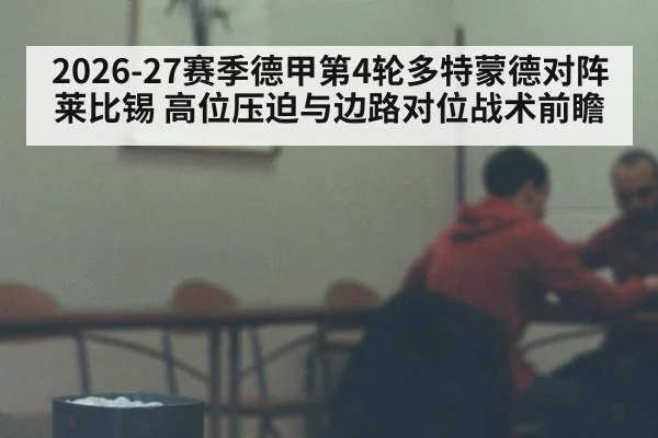 2026-27赛季德甲第4轮多特蒙德对阵莱比锡 高位压迫与边路对位战术前瞻（j9 game）