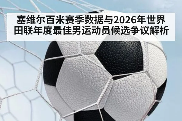塞维尔百米赛季数据与2026年世界田联年度最佳男运动员候选争议解析（j9 game）